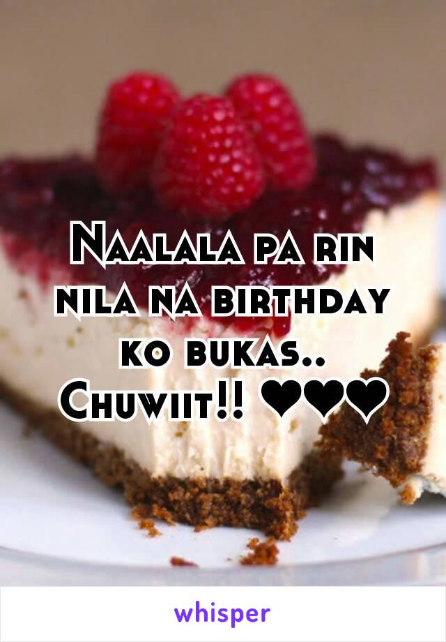 Naalala pa rin nila na birthday ko bukas.. Chuwiit!! ❤❤❤
