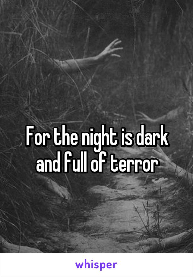 
For the night is dark and full of terror