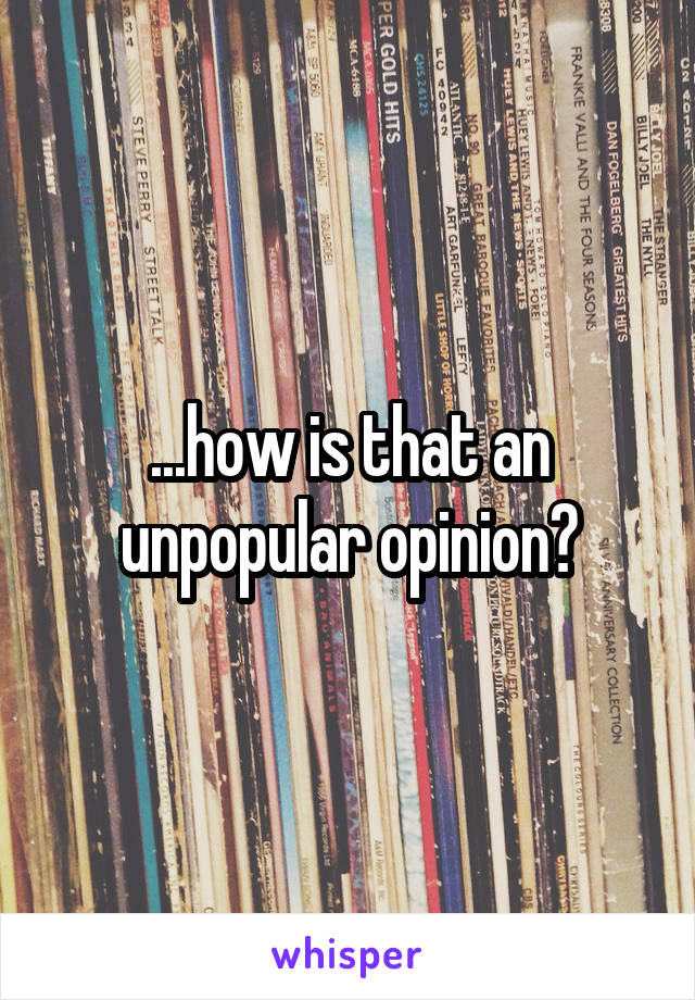 ...how is that an unpopular opinion?