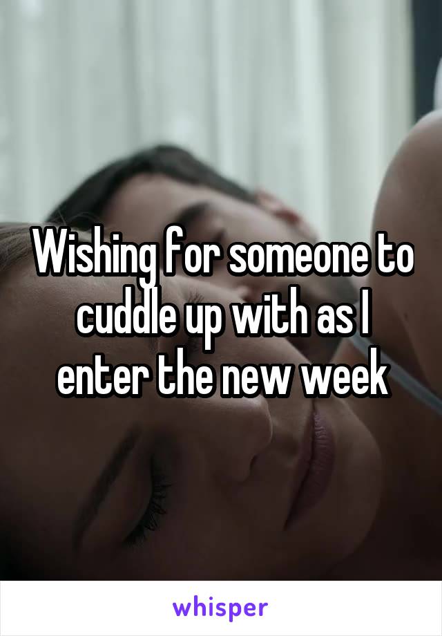 Wishing for someone to cuddle up with as I enter the new week