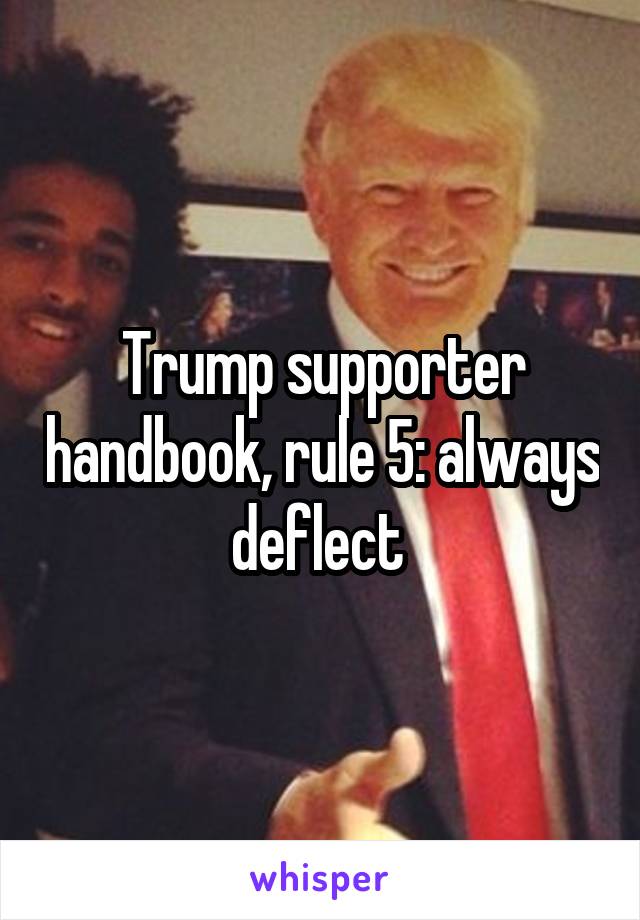 Trump supporter handbook, rule 5: always deflect 