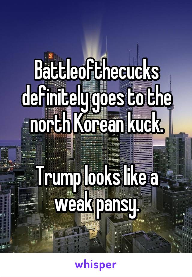 Battleofthecucks definitely goes to the north Korean kuck.

Trump looks like a weak pansy.