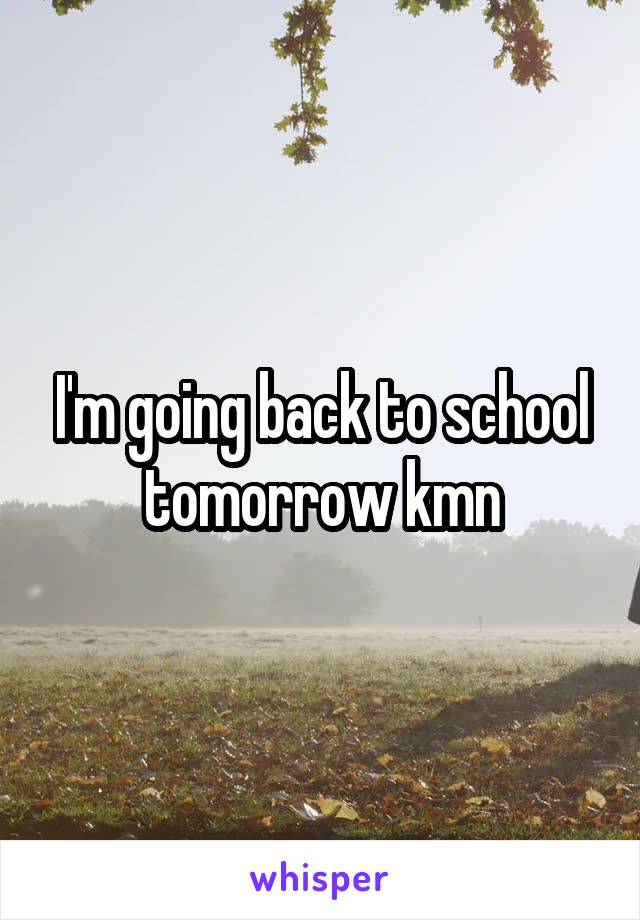 I'm going back to school tomorrow kmn