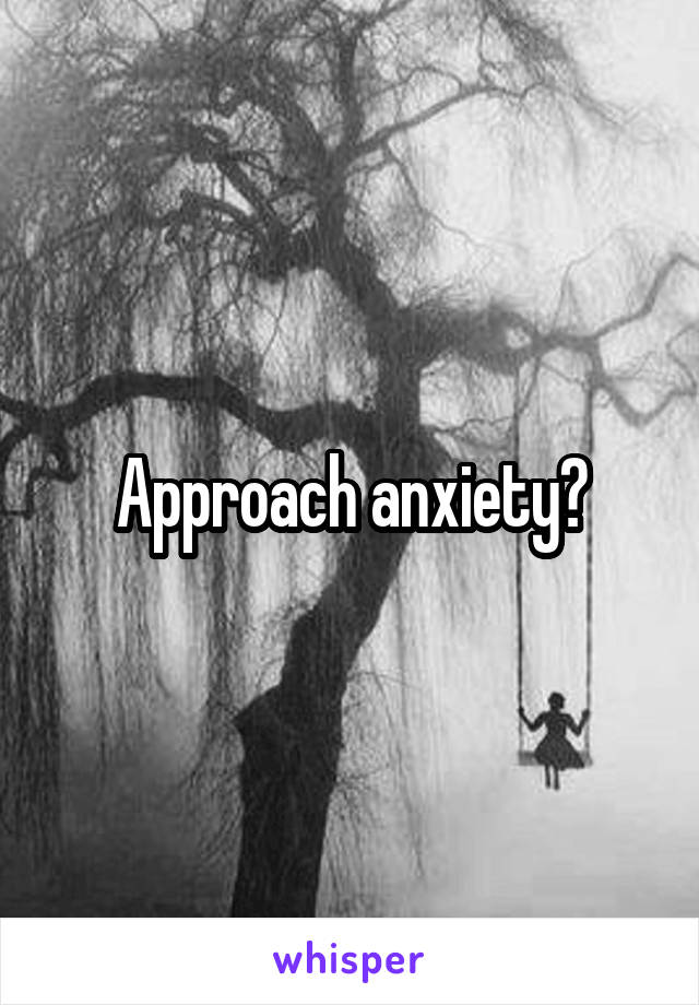 Approach anxiety?
