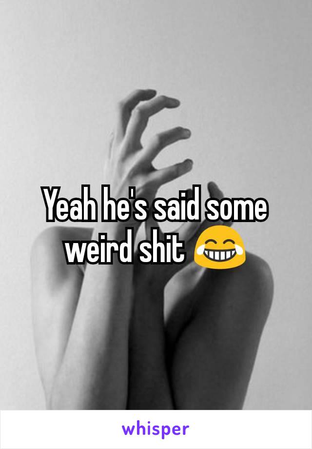 Yeah he's said some weird shit 😂