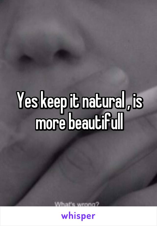 Yes keep it natural , is more beautifull
