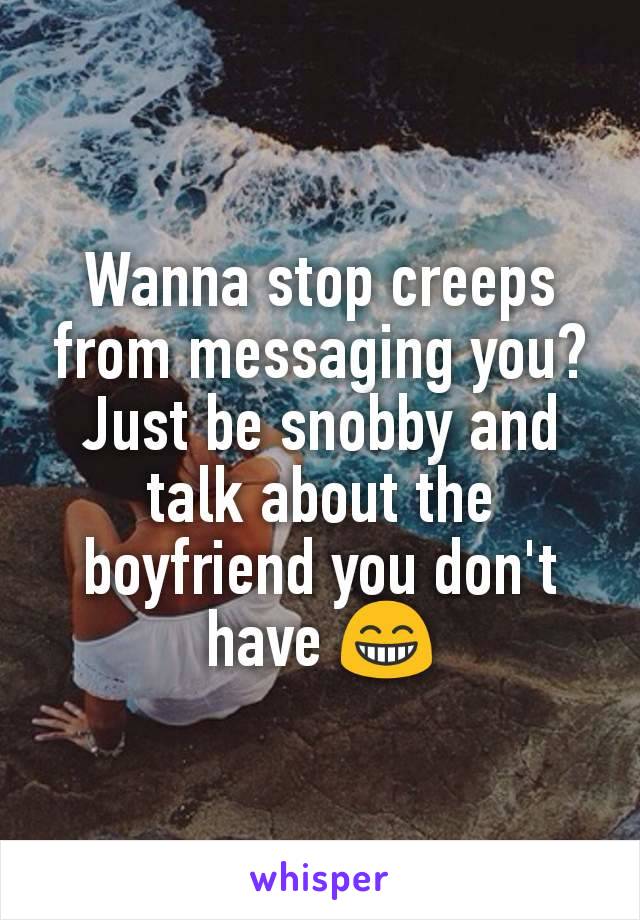 Wanna stop creeps from messaging you? Just be snobby and talk about the boyfriend you don't have 😁
