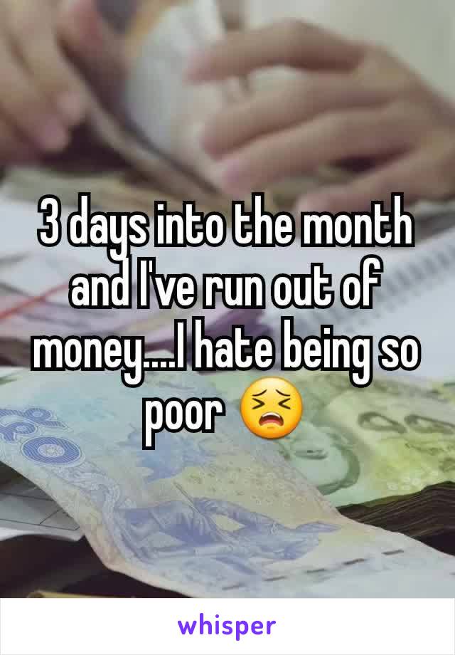 3 days into the month and I've run out of money....I hate being so poor 😣