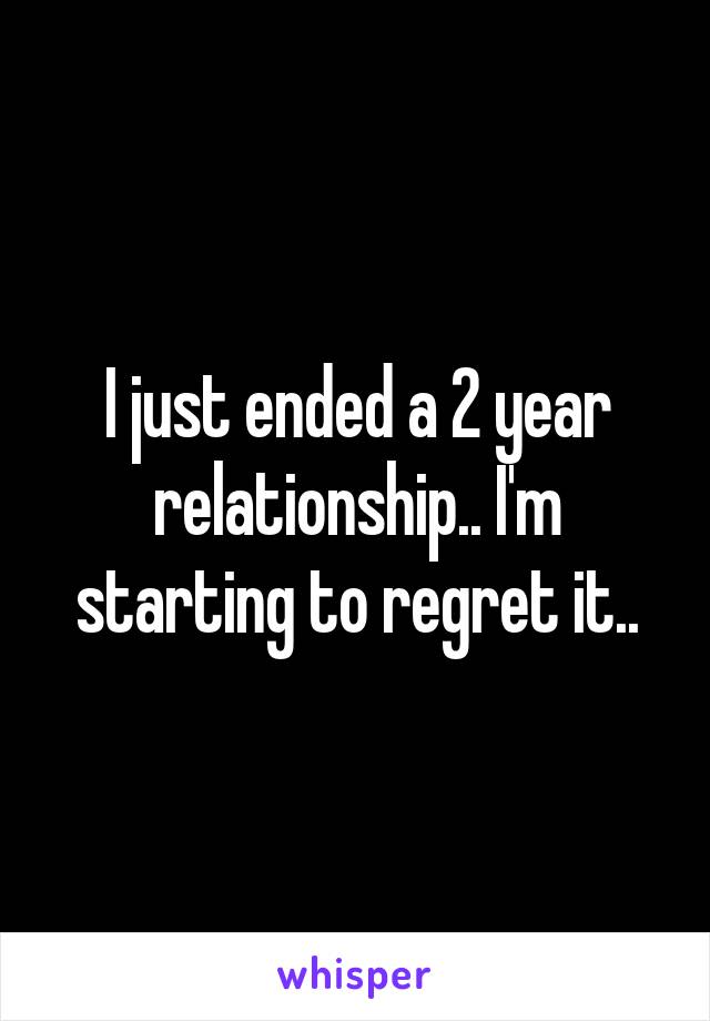 I just ended a 2 year relationship.. I'm starting to regret it..