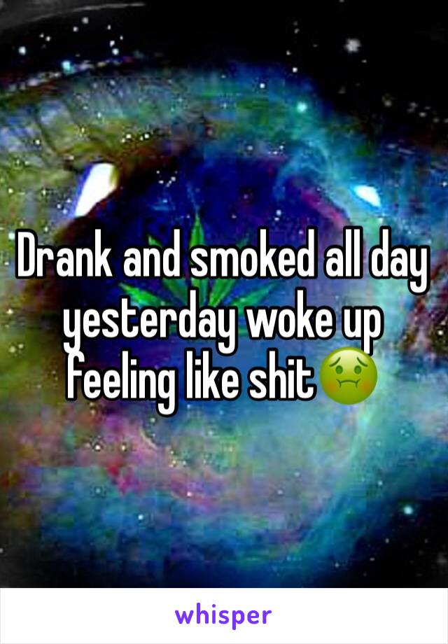 Drank and smoked all day yesterday woke up feeling like shit🤢