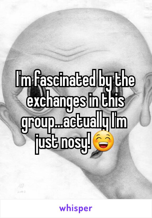 I'm fascinated by the exchanges in this group...actually I'm 
just nosy!😁