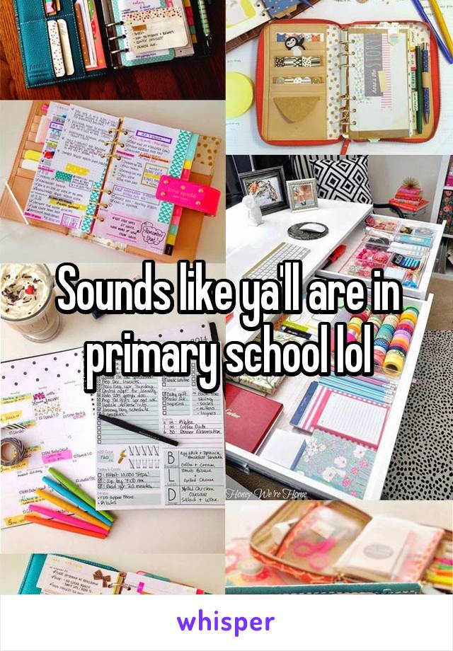 Sounds like ya'll are in primary school lol