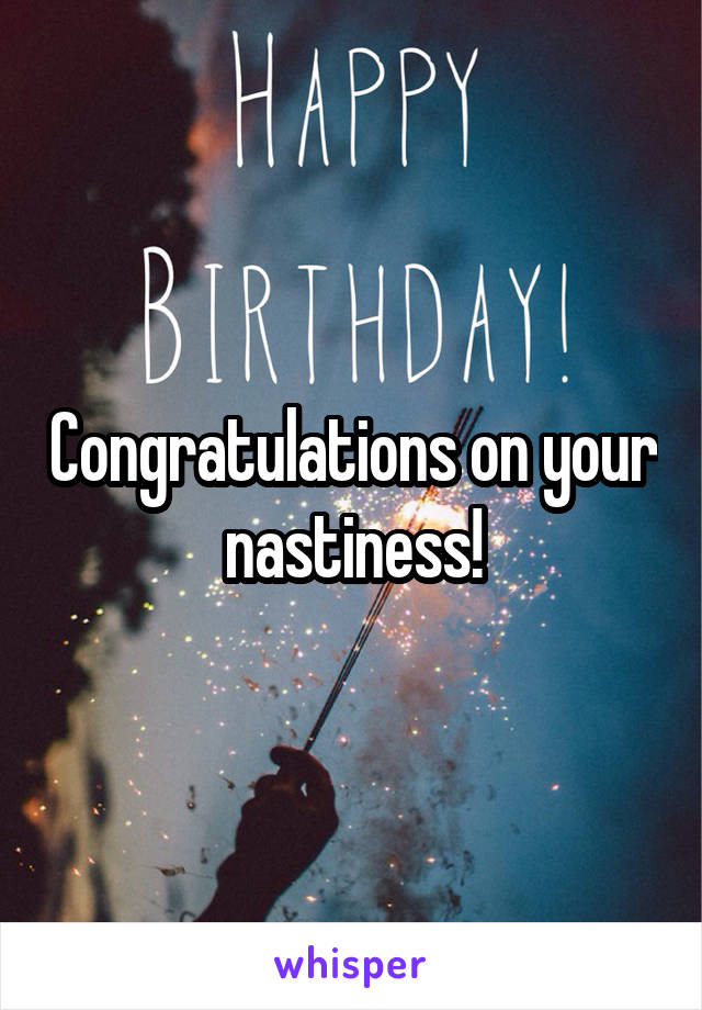 Congratulations on your nastiness!