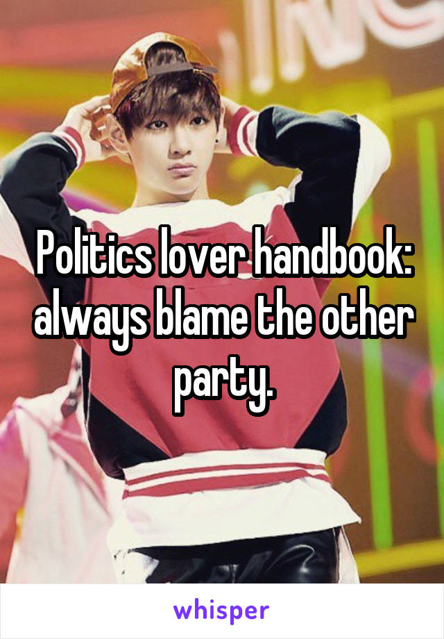 Politics lover handbook: always blame the other party.