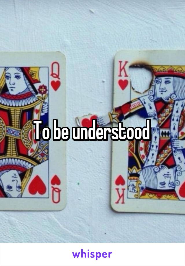 To be understood 