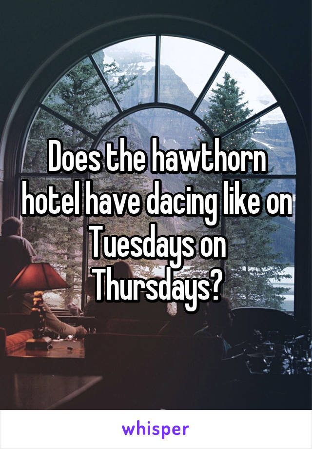 Does the hawthorn hotel have dacing like on Tuesdays on Thursdays?