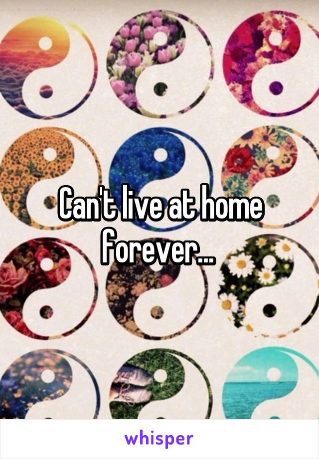 Can't live at home forever... 