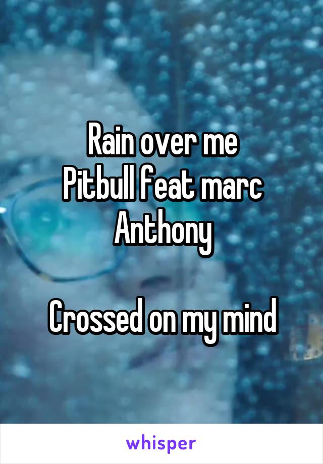 Rain over me
Pitbull feat marc Anthony

Crossed on my mind