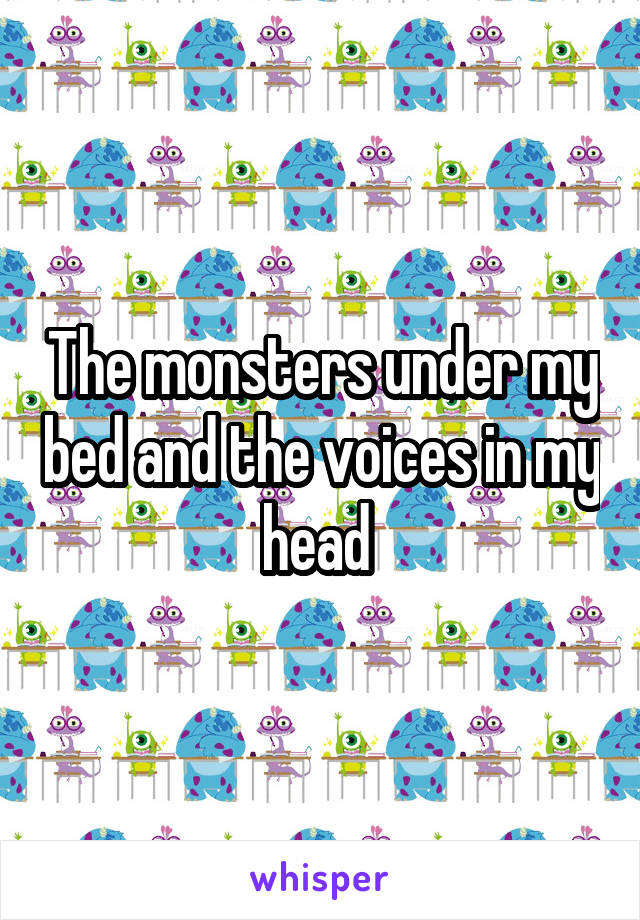 The monsters under my bed and the voices in my head 