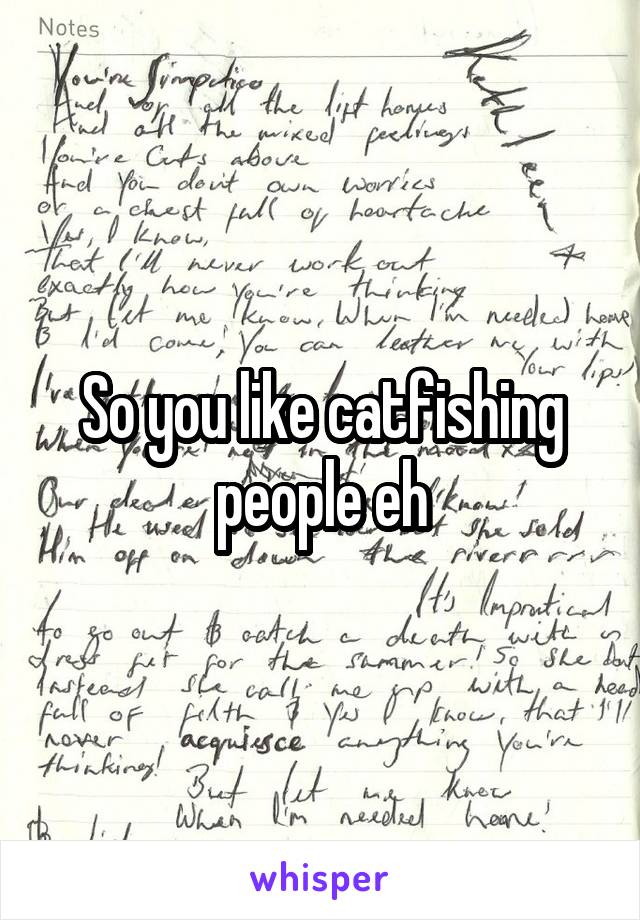 So you like catfishing people eh