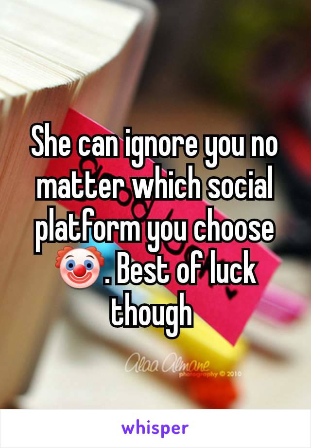 She can ignore you no matter which social platform you choose 🤡. Best of luck though 