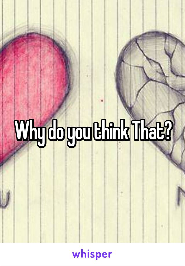 Why do you think That?