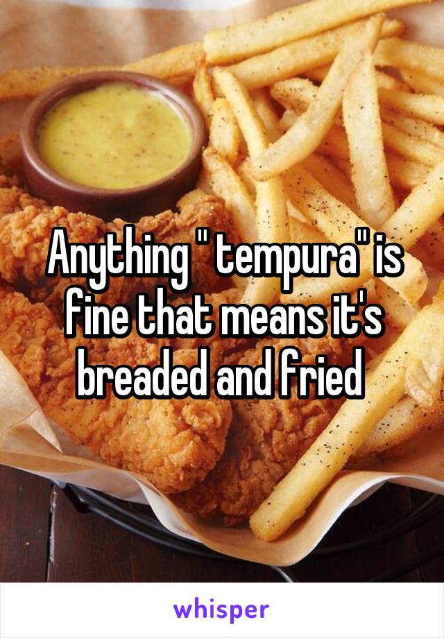 Anything " tempura" is fine that means it's breaded and fried 