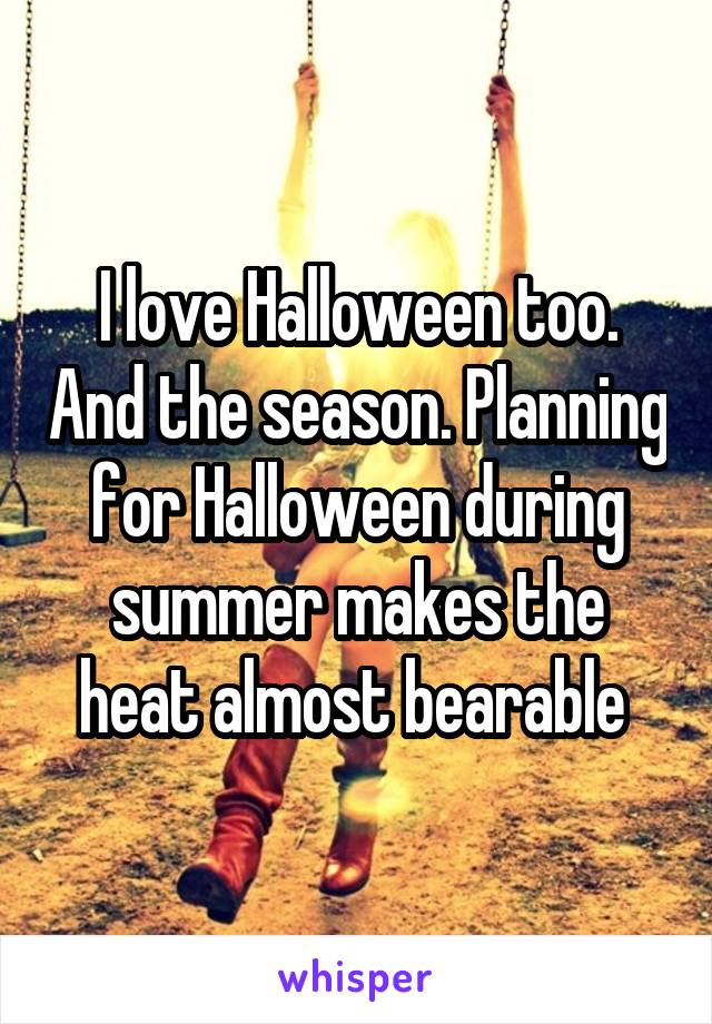 I love Halloween too. And the season. Planning for Halloween during summer makes the heat almost bearable 