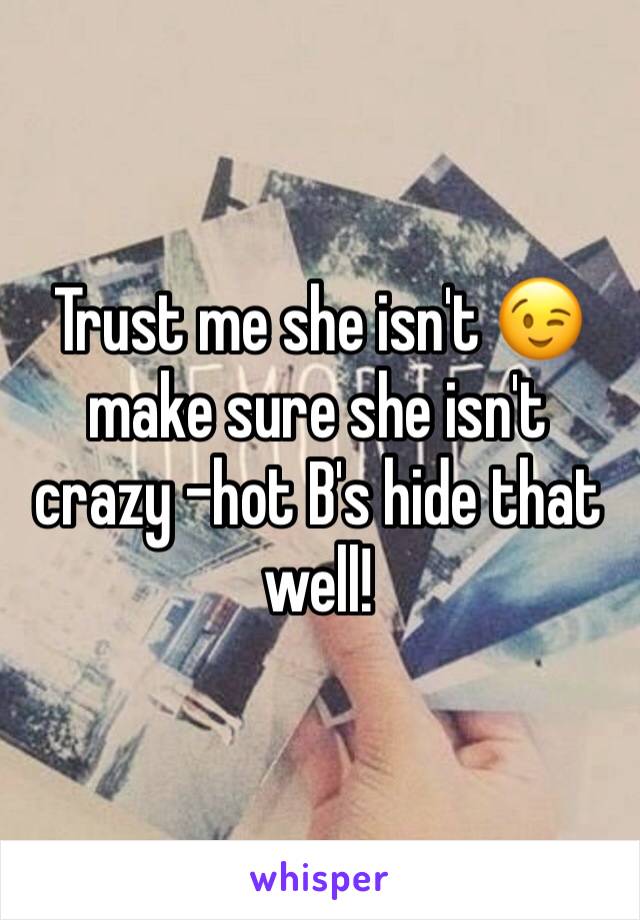 Trust me she isn't 😉 make sure she isn't crazy -hot B's hide that well!