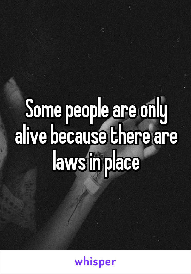 Some people are only alive because there are laws in place