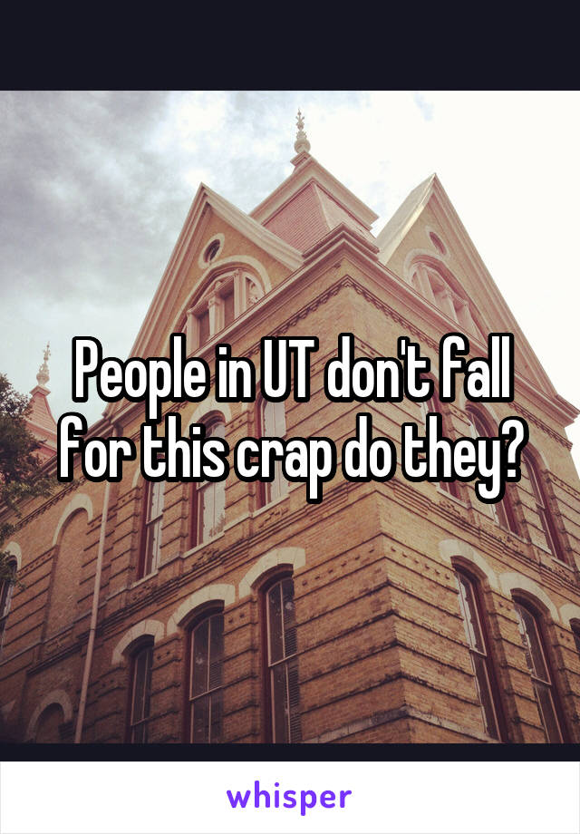 People in UT don't fall for this crap do they?