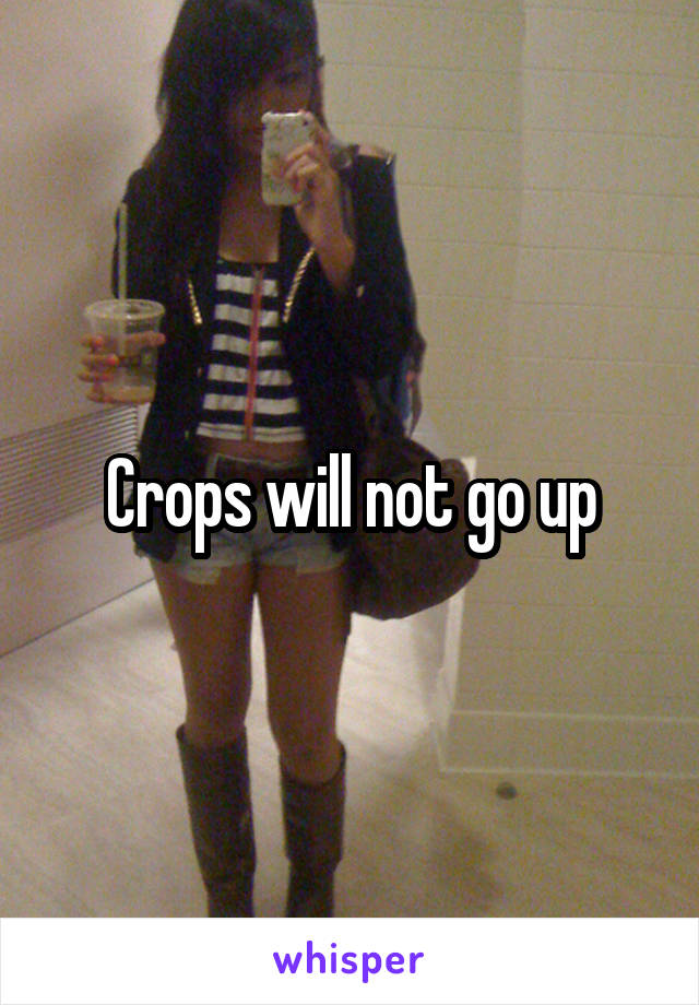 Crops will not go up