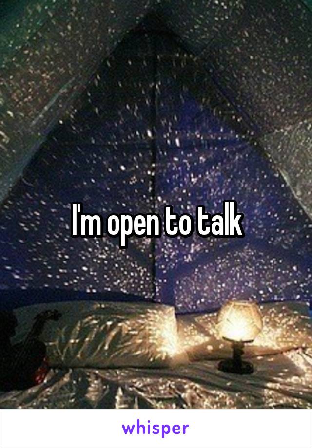 I'm open to talk