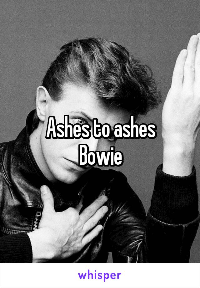 Ashes to ashes
Bowie
