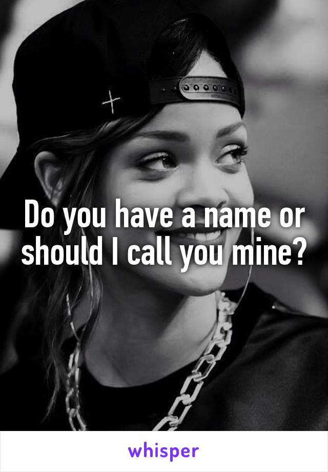 Do you have a name or should I call you mine?