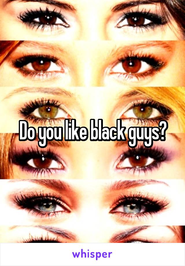 Do you like black guys?