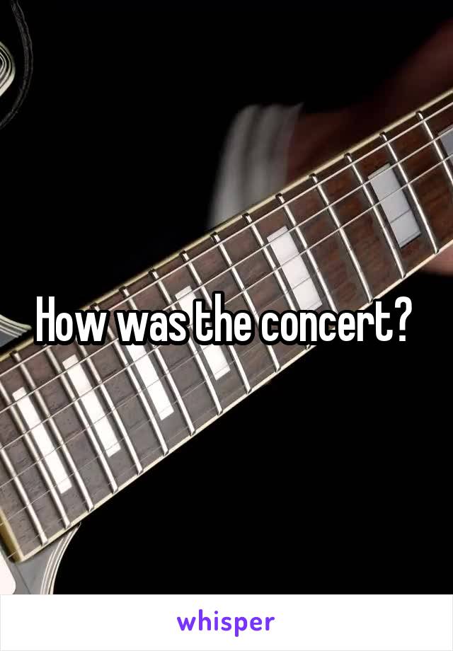 How was the concert? 