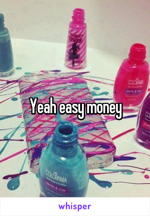 Yeah easy money
