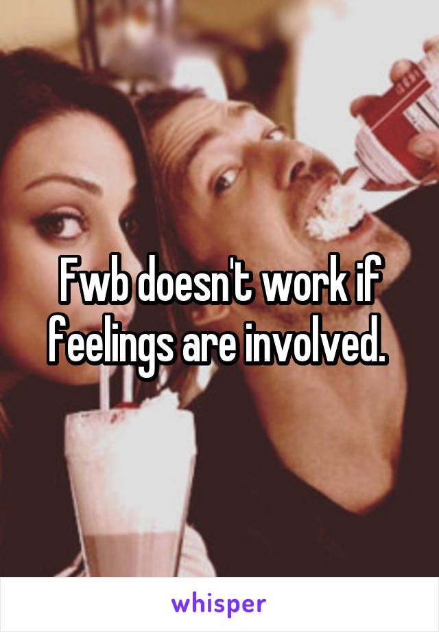 Fwb doesn't work if feelings are involved. 