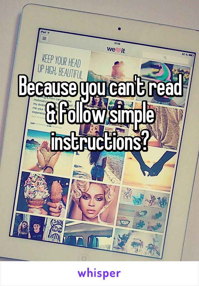 Because you can't read & follow simple instructions?

