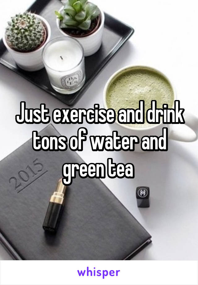 Just exercise and drink tons of water and green tea 