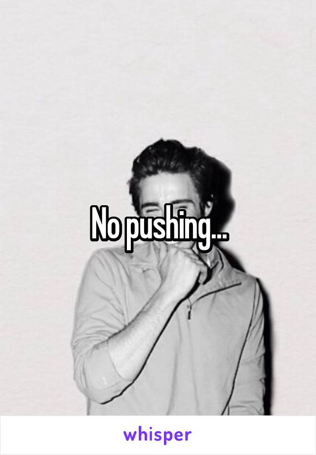 No pushing...