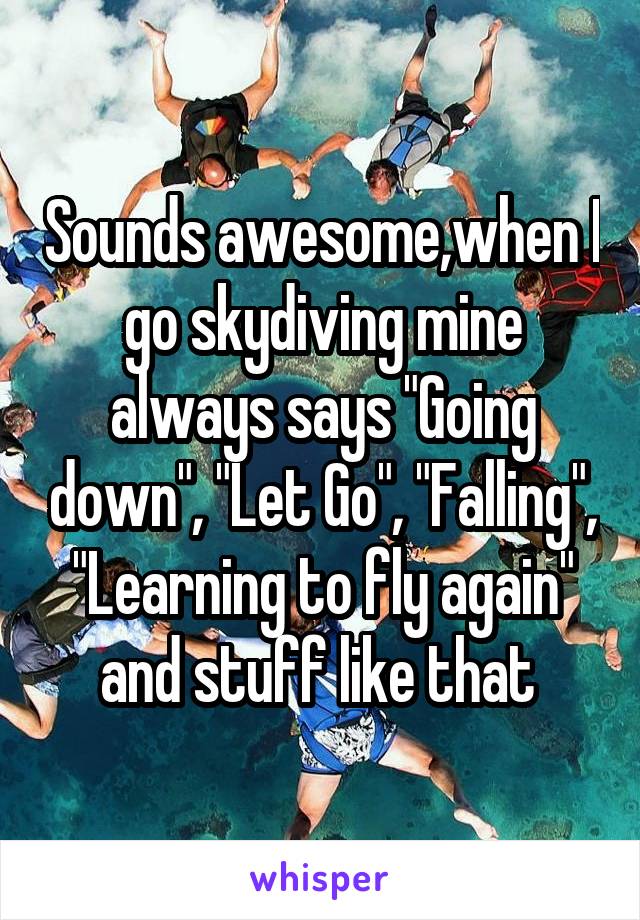 Sounds awesome,when I go skydiving mine always says "Going down", "Let Go", "Falling", "Learning to fly again" and stuff like that 