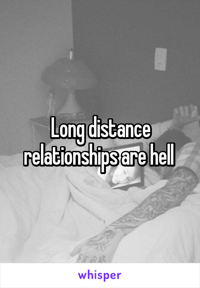Long distance relationships are hell 