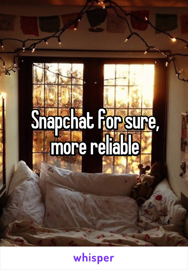 Snapchat for sure, more reliable