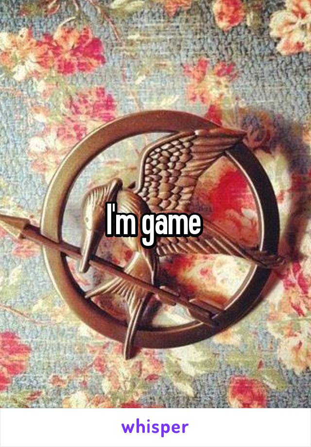 I'm game 
