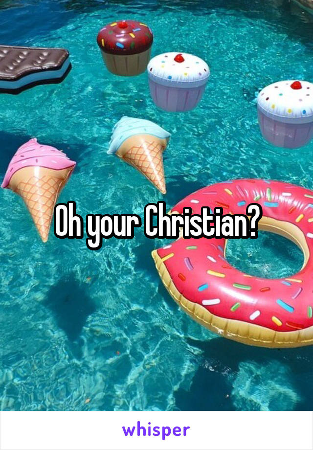 Oh your Christian?