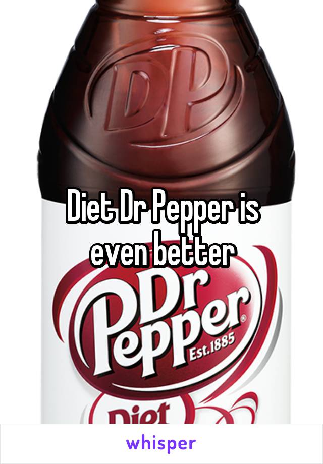 Diet Dr Pepper is
even better