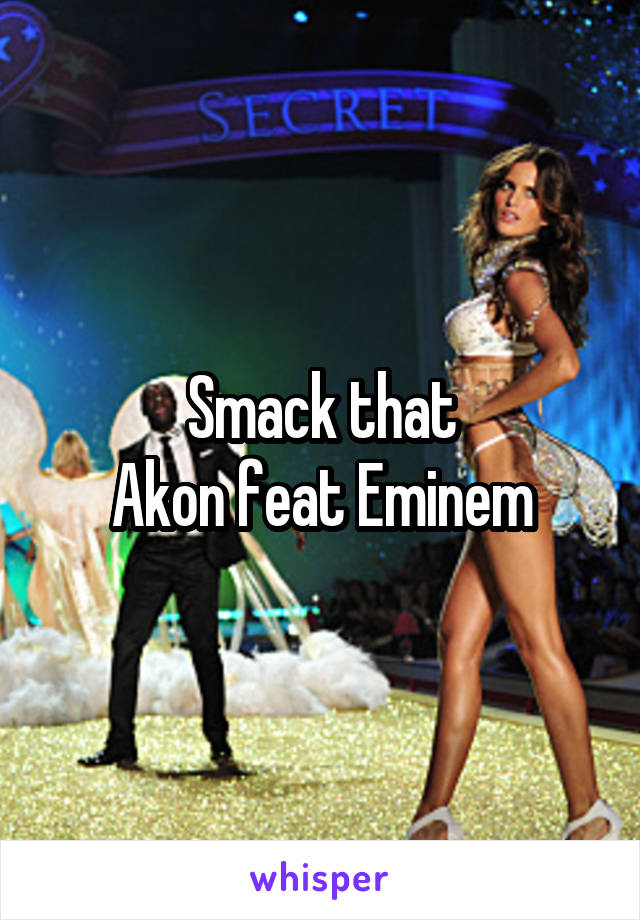 Smack that
Akon feat Eminem