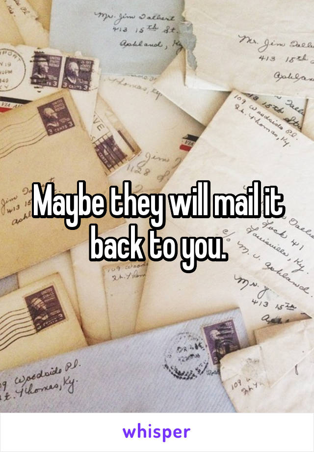Maybe they will mail it back to you.